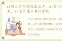 ai建立剪切蒙版怎么弄，ai剪切蒙版怎么用，ai怎么建立剪切蒙版