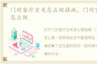 门对客厅玄关怎么做挂画，门对客厅玄关怎么做