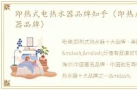 即热式电热水器品牌知乎（即热式电热水器品牌）