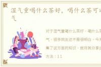 湿气重喝什么茶好，喝什么茶可以改善湿气