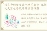 简易音频放大器电路图大全 九款简易音频放大器电路设计原理图详解