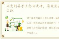 染发剂弄手上怎么洗净，染发剂弄手上怎么洗