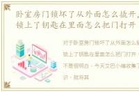 卧室房门锁坏了从外面怎么撬开，卧室门锁上了钥匙在里面怎么把门打开