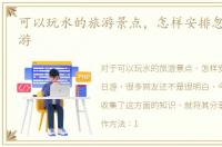 可以玩水的旅游景点，怎样安排忽忽水一日游