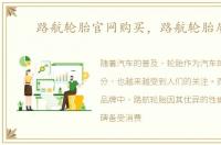 路航轮胎官网购买，路航轮胎质量