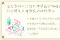 遵义市初中比较好的学校有哪些推荐，贵州省遵义市有哪些必玩的景点