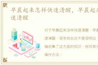 早晨起来怎样快速清醒，早晨起床怎样快速清醒