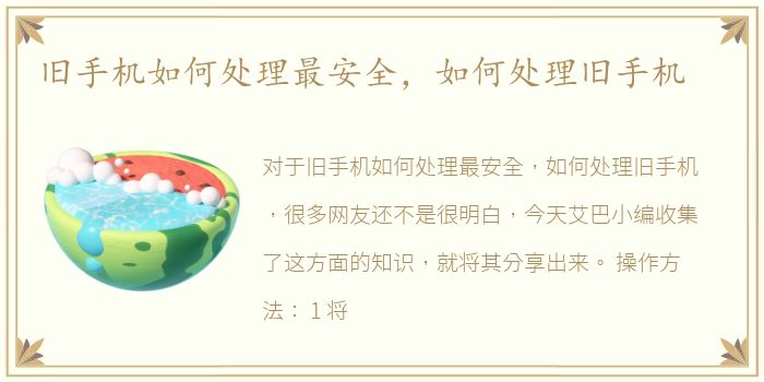 旧手机如何处理最安全，如何处理旧手机
