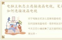 电脑主机怎么连接液晶电视，笔记本电脑如何连接液晶电视