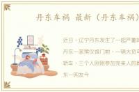 丹东车祸 最新（丹东车祸）