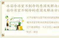 冰箱冷冻室不制冷的原因及解决办法，冰箱冷冻室不制冷的原因及解决方法