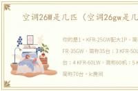 空调26W是几匹（空调26gw是几匹）