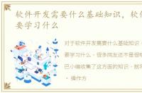软件开发需要什么基础知识，软件开发需要学习什么