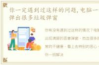 你一定遇到过这样的问题,电脑一开机总是弹出很多垃圾弹窗