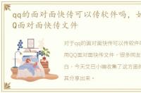 qq的面对面快传可以传软件吗，如何使用QQ面对面快传文件