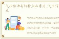 气压传动有何特点和作用_气压传动有何特点