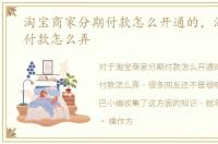 淘宝商家分期付款怎么开通的，淘宝分期付款怎么弄