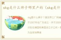 skg是什么牌子哪里产的（skg是什么牌子）
