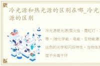 冷光源和热光源的区别在哪_冷光源和热光源的区别