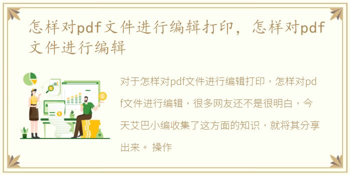 怎样对pdf文件进行编辑打印，怎样对pdf文件进行编辑