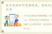 台式电脑如何更换硬盘，系统无法启动怎么办