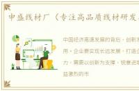 申盛线材厂（专注高品质线材研发与生产）