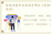 张根硕最新电视剧有哪些（张根硕最新电视剧）