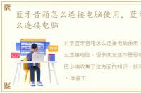 蓝牙音箱怎么连接电脑使用，蓝牙音响怎么连接电脑
