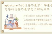 appstore与此设备不兼容，苹果手机此app与您的设备不兼容怎么解决办法