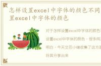 怎样设置excel中字体的颜色不同，怎样设置excel中字体的颜色