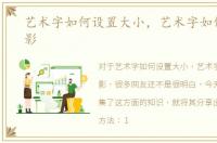 艺术字如何设置大小，艺术字如何设置阴影