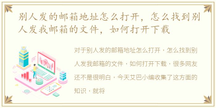 别人发的邮箱地址怎么打开，怎么找到别人发我邮箱的文件，如何打开下载
