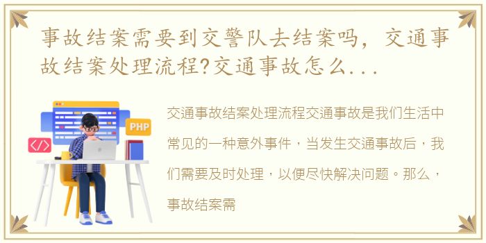 事故结案需要到交警队去结案吗，交通事故结案处理流程?交通事故怎么样才算彻底结案
