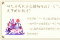 幼儿园庆祝国庆横幅标语？（十月一日国庆节的祝福语）