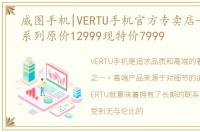 威图手机|VERTU手机官方专卖店—VISION系列原价12999现特价7999