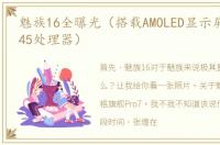 魅族16全曝光（搭载AMOLED显示屏与骁龙845处理器）