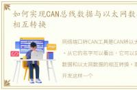 如何实现CAN总线数据与以太网数据之间的相互转换